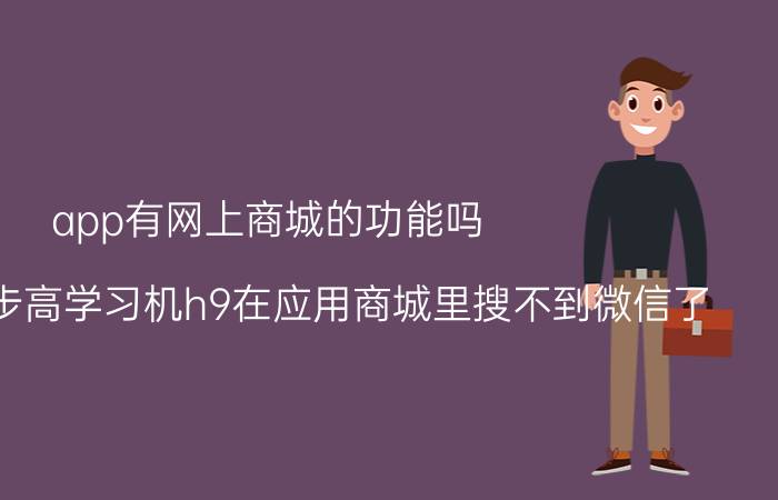 app有网上商城的功能吗 为什么步步高学习机h9在应用商城里搜不到微信了？